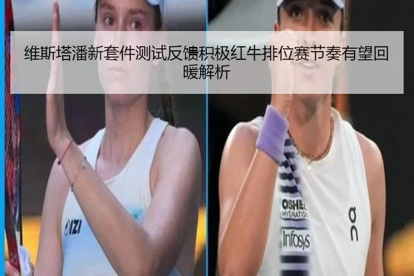 维斯塔潘新套件测试反馈积极红牛排位赛节奏有望回暖解析（ODSPORTS）